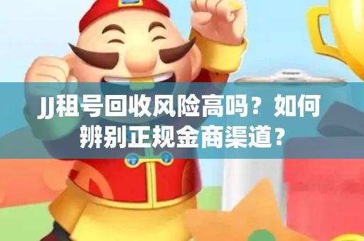 JJ租号回收风险高吗？如何辨别正规金商渠道？