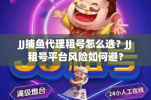 JJ捕鱼代理租号怎么选?JJ租号平台风险如何避? JJ捕鱼代理租号怎么选?JJ租号平台风险如何避?